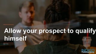 Allow your prospect to qualify
himself
 