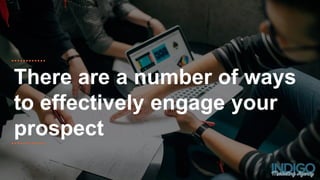 There are a number of ways
to effectively engage your
prospect
 