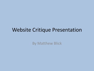 Website Critique Presentation
By Matthew Blick
 