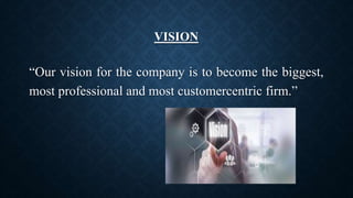 VISION
“Our vision for the company is to become the biggest,
most professional and most customercentric firm.”
 