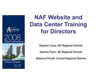 NAF Website and
Data Center Training
   for Directors

    Stephen Casa, NE Regional Director

     Jeanine Flynn, SE Regional Director

  Rebecca Privett, Central Regional Director
 