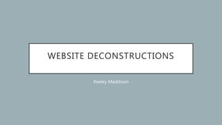 WEBSITE DECONSTRUCTIONS
Keeley Maddison
 