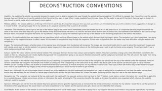 DECONSTRUCTION CONVENTIONS
• Usability- the usability of a website is a necessity because the reader must be able to navigate their way through the website without struggling, if it is difficult to navigate then they will not read the website
because they won’t know how to use the website to find the articles they want to read. When I create a website I want to make it easy for the reader to use and if they like it they may want to share it to
their friends on social media which could draw in more readers.
• Website address- The website address is at the top in the internet search bar. It is important because when you look up online it can immediately take you to the website or leave suggestions in Google so
it is easier to find. I am going to apply this to my website as it is a typical convention that is used on all websites.
• Masthead- The masthead is placed right at the top of the website page in the centre which immediately draws the readers eye as it is in the central focus. It is important because people must know the
name of the brand other wise they won’t go on the website if they don’t even know the name. It is colourful and bold which doesn’t make it hard to miss, the masthead of the website is also used as a logo
because that is how people recognise the brand. For my website I am going to apply the masthead right at the top of the website so the first thing people see is the name o the product.
• Hyperlink- On sparks website there are images that are hyperlinked which lead to a different page on the website which discuses what the image is about. The navigation bar is also hyperlinked. I am going
to apply this to my magazine because it makes it easier for the reader to navigate their way through the magazine. If there were no hyperlinks then the reader may have difficulties using the website and
navigating it.
• Images- The background image is a familiar place in the regional area which people form Sunderland will recognise. The images are vibrant and bright which is used to attract the reader as if images were
dull nobody would want to visit the website. I am going to apply images which have autumn themed colours on the clothing because I want to get my theme across properly. This will work well if I use a
white background and black writing.
• Colours- I prefer the colour scheme on the national website. This is because there are far too many colours used on Sparks website. They have used blue, orange, pink, white. I feel like it overwhelms the
reader as there is a lot going on and it looks slightly disorganised. For my website I am going to use autumn themed colours with a white background and black text. This will prevent the reader from being
overwhelmed with lots of bright colours.
• Layout- The layout of the website is very simple and easy to use. Everything is in separate sections which are clear in the navigation bar placed near the top of the website under the masthead. There are
sections underneath the navigation for example one of them is Sunday and what is happening on the radio show all day. What I like about spark is that anyone can become apart of it as a volunteer
whether you are a college student, unit student or someone form the local community. It involves everyone. For my website I want to have a clean layout which will make it easy for the reader t navigate
and I want to use students for my images as they will be my target audience so it would be nice for them to get involved.
• Search box – Although it is not in the images there is a search box on the website on the right underneath the navigation bar. I want to apply this to my website as it can help the reader narrow down
articles they are searching for and it leads to a whole page of results with articles that you have looked for. It helps the reader find things articles they can’t see on the main website page.
• Navigation bar- The navigation bar is placed at the top underneath the masthead. It has separate sections which can lead to their TV station, music station, contact information etc. I would like to apply this
to my website because it helps narrow down articles or information the reader is looking for. The convention benefits the reader as it makes the website more organised which enhances the usability
making it easier to navigate.
• Sponsors- Although I can not find it on the website they have sponsors which is great for regional areas as it shows that the whole community is involved. For my website I would like to put the sponsors at
the bottom of the page because this would mean I can have competitions for my readers and the sponsors also get a shout out which benefits their company.
• Social Media- At the bottom of the website is social media hyperlinks to their social media pages. I would like to apply this to my magazine because social media is very popular especially for my teenage
 