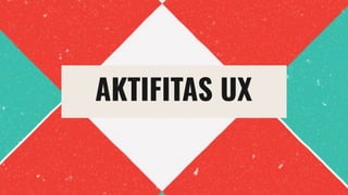 AKTIFITAS UX
 