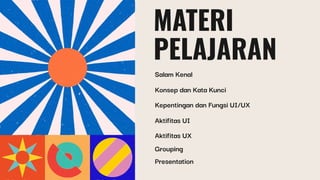 MATERI
PELAJARAN
Salam Kenal
Konsep dan Kata Kunci
Kepentingan dan Fungsi UI/UX
Aktifitas UI
Aktifitas UX
Grouping
Presentation
 