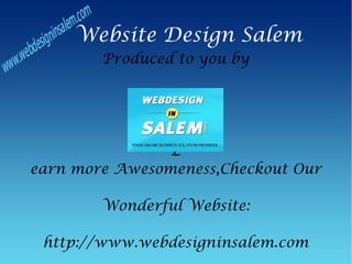 Website Design Salem
        Produced to you by




                L
earn more Awesomeness,Checkout Our

        Wonderful Website:

 http://www.webdesigninsalem.com
 