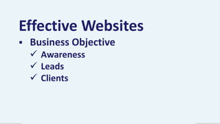 Effective Websites


Business Objective
 Awareness
 Leads
 Clients

 