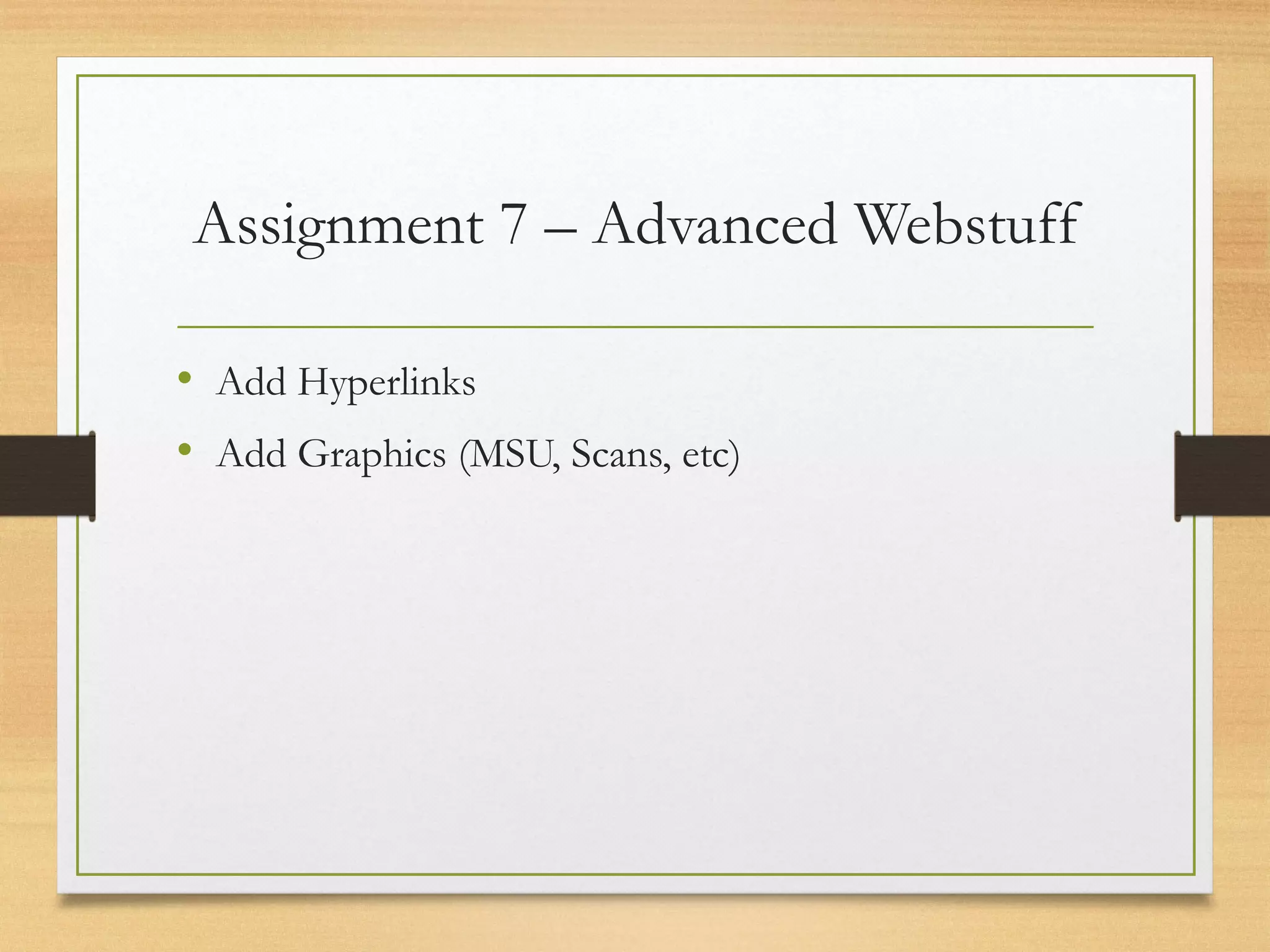 Assignment 7 – Advanced Webstuff
• Add Hyperlinks
• Add Graphics (MSU, Scans, etc)
 