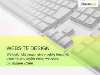 WEBSITE DESIGN
We build fully responsive (mobile friendly),
dynamic and professional websites.
by Venture – Care.
 