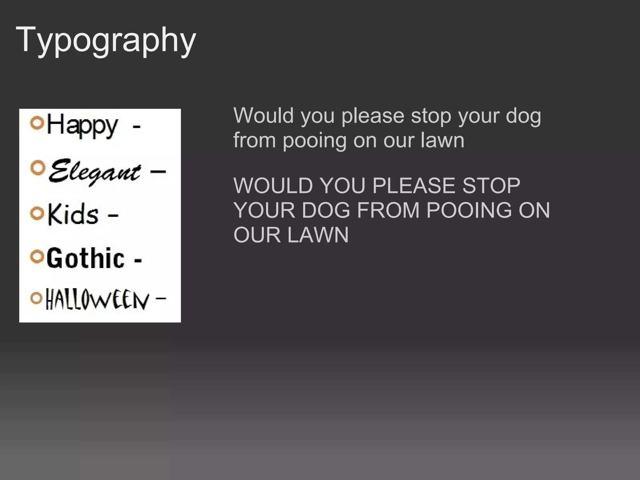 Typography

             Would you please stop your dog
             from pooing on our lawn

             WOULD YOU PLEASE STOP
             YOUR DOG FROM POOING ON
             OUR LAWN
 