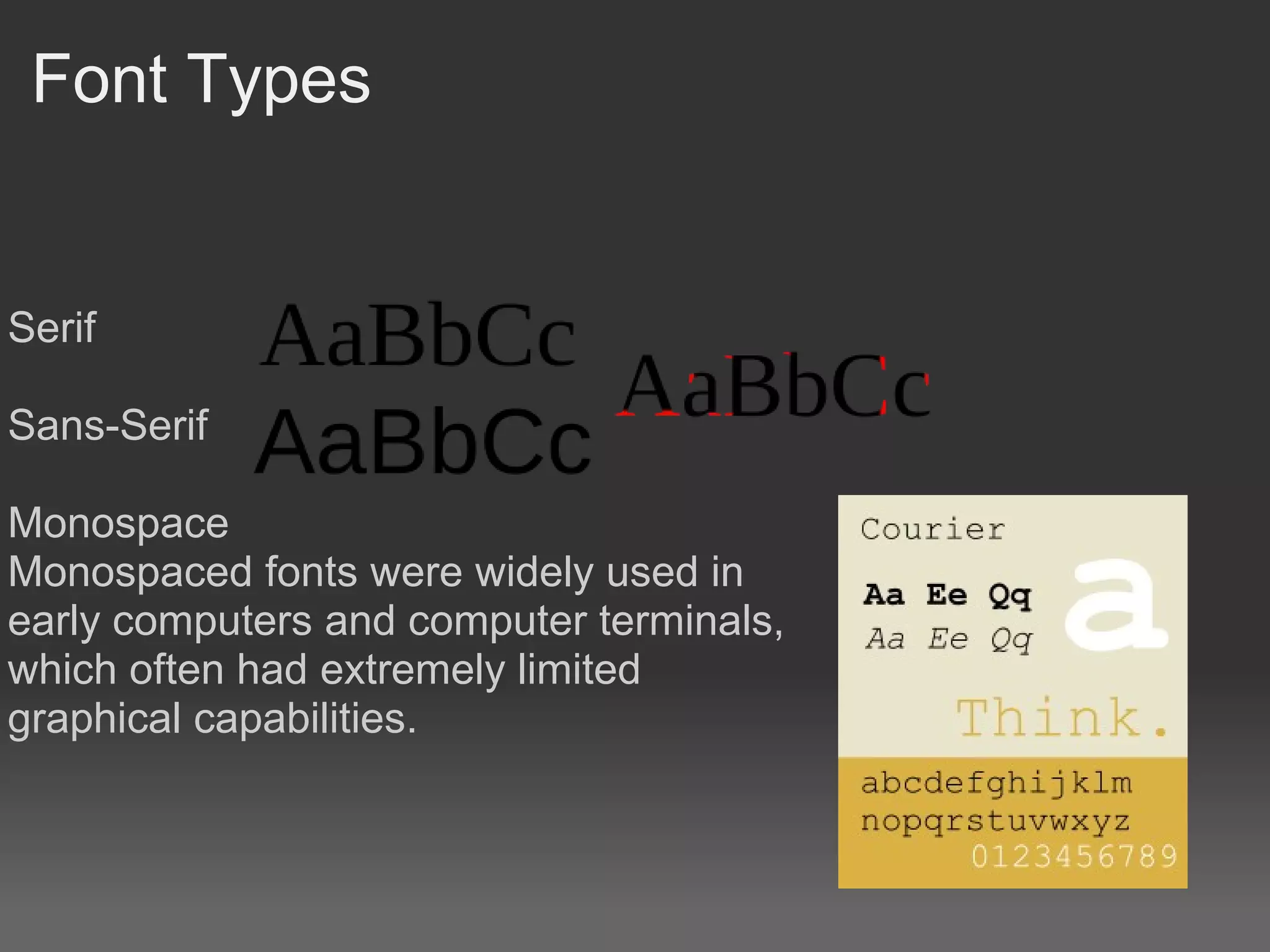Font Types


Serif

Sans-Serif

Monospace
Monospaced fonts were widely used in
early computers and computer terminals,
which often had extremely limited
graphical capabilities.
 