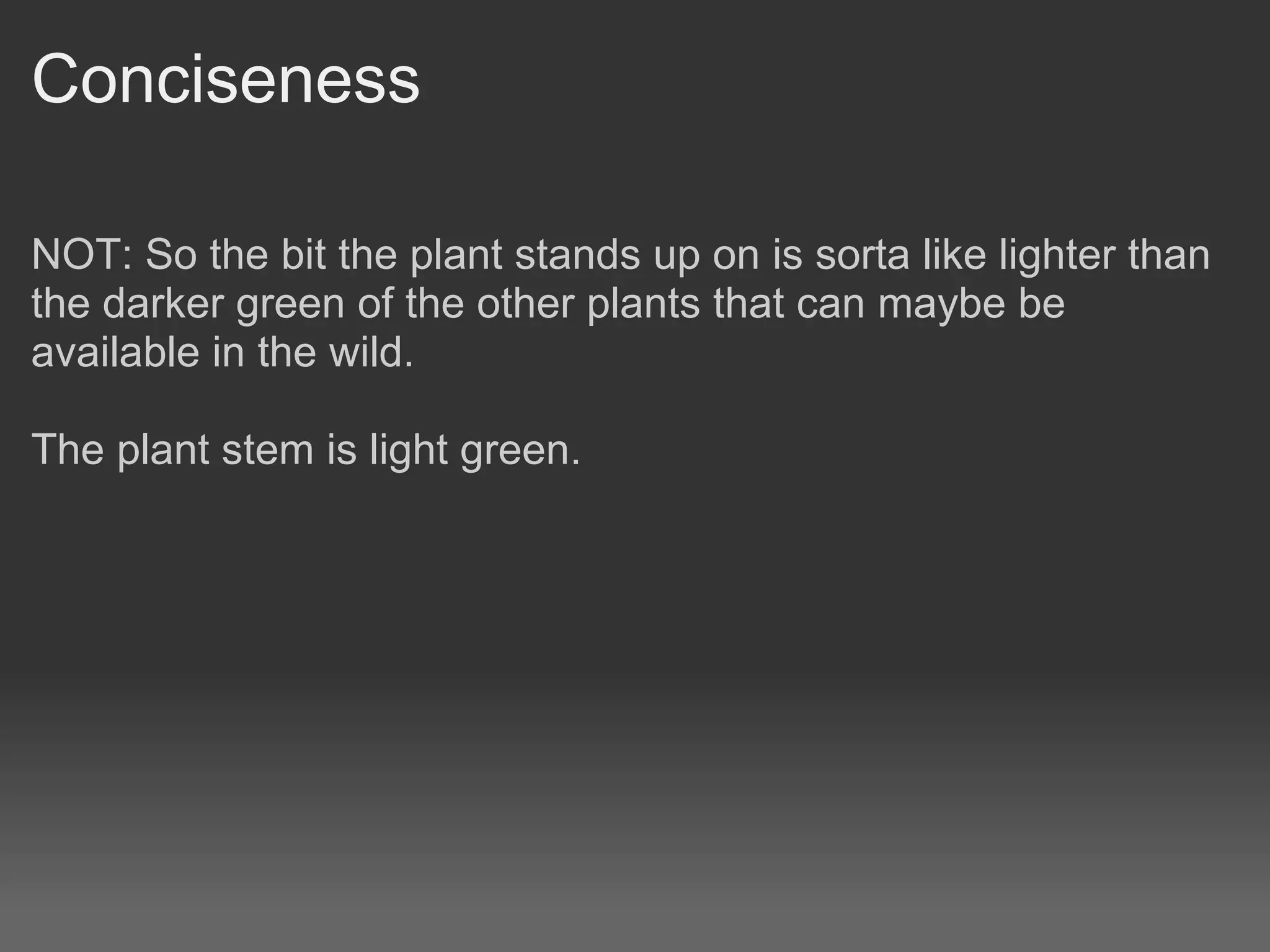 Conciseness

NOT: So the bit the plant stands up on is sorta like lighter than
the darker green of the other plants that can maybe be
available in the wild.

The plant stem is light green.
 