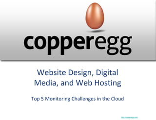 Website Design, Digital
 Media, and Web Hosting
Top 5 Monitoring Challenges in the Cloud


                                      http://copperegg.com
 
