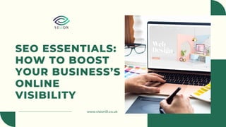 www.vision51.co.uk
SEO ESSENTIALS:
HOW TO BOOST
YOUR BUSINESS’S
ONLINE
VISIBILITY
 