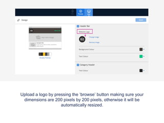 Upload a logo by pressing the ‘browse’ button making sure your
dimensions are 200 pixels by 200 pixels, otherwise it will be
automatically resized.
 
