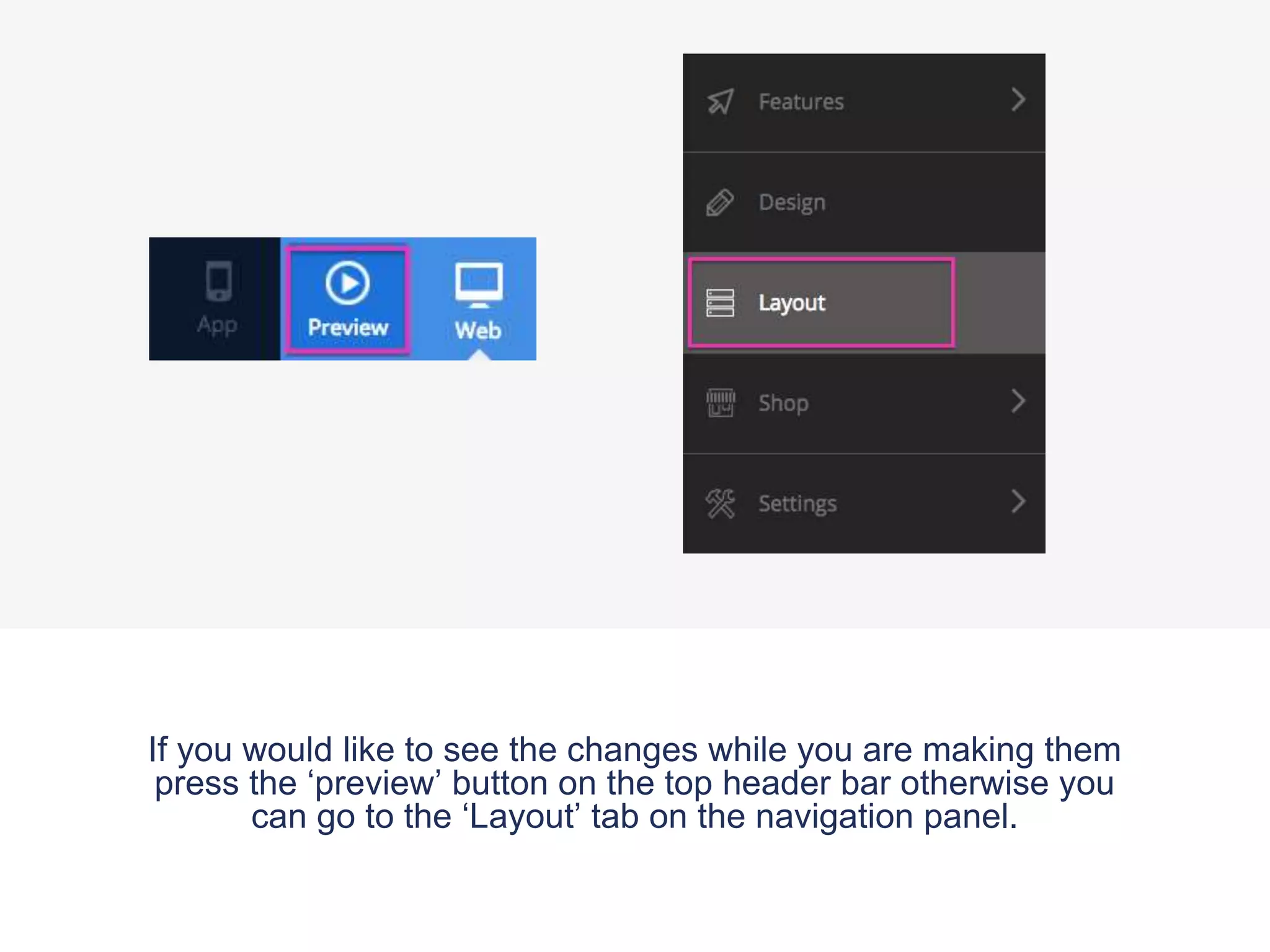 If you would like to see the changes while you are making them
press the ‘preview’ button on the top header bar otherwise you
can go to the ‘Layout’ tab on the navigation panel.
 