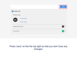 Press ‘save’ on the the top right so that you don’t lose any
changes.
 
