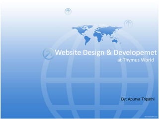Website Design & Developemet
                 at Thymus World




                  By: Apurva Tripathi
 