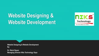 Website Designing &
Website Development
Website Designing & Website Development
By:
Dr. Rahul Nayan
Managing Director Niks Technology Gaya
 