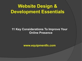 Website Design & Development Essentials 11 Key Considerations To Improve Your Online Presence www.equipmentfx.com 