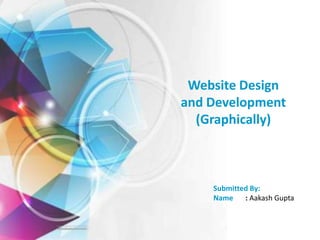 Website Design
and Development
(Graphically)

Submitted By:
Name
: Aakash Gupta

 