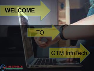 WELCOME
TO
GTM InfoTech
 