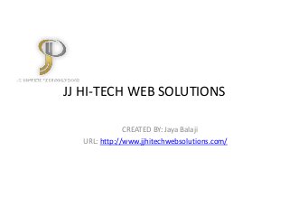JJ HI-TECH WEB SOLUTIONS
CREATED BY: Jaya Balaji
URL: http://www.jjhitechwebsolutions.com/
 