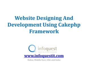 Website Designing And
Development Using Cakephp
       Framework



     www.infoquestit.com
      Dubai, Middle East, USA and India
 