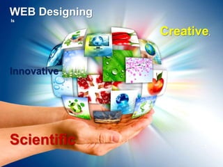 WEB Designing
Is
Creative,
Innovative
Scientific 3
 