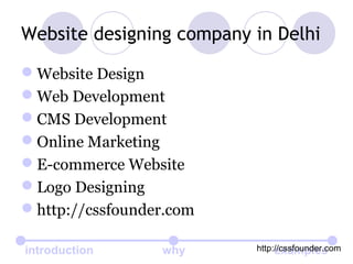 introduction why examples
Website designing company in Delhi
Website Design
Web Development
CMS Development
Online Marketing
E-commerce Website
Logo Designing
http://cssfounder.com
http://cssfounder.com
 