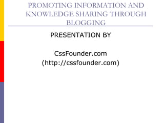 PROMOTING INFORMATION AND
KNOWLEDGE SHARING THROUGH
BLOGGING
PRESENTATION BY
CssFounder.com
(http://cssfounder.com)
 