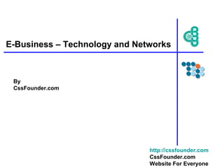 E-Business – Technology and Networks
By
CssFounder.com
http://cssfounder.com
CssFounder.com
Website For Everyone
 