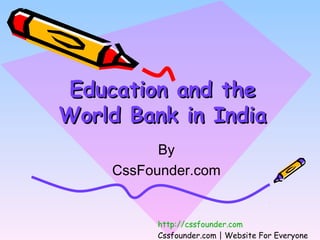 Education and theEducation and the
World Bank in IndiaWorld Bank in India
By
CssFounder.com
http://cssfounder.com
Cssfounder.com | Website For Everyone
 
