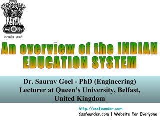 Dr. Saurav Goel - PhD (Engineering)
Lecturer at Queen’s University, Belfast,
United Kingdom
http://cssfounder.com
Cssfounder.com | Website For Everyone
 