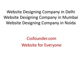 Website Designing Company in Delhi
Website Designing Company in Mumbai
Website Designing Company in Noida
Cssfounder.com
Website for Everyone
 