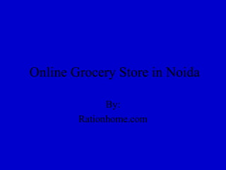 Online Grocery Store in Noida
By:
Rationhome.com
 