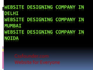 WEBSITE DESIGNING COMPANY IN
DELHI
WEBSITE DESIGNING COMPANY IN
MUMBAI
WEBSITE DESIGNING COMPANY IN
NOIDA
Cssfounder.com
Website for Everyone
 