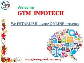 Welcome
GTM INFOTECH
We ESTABLISH... your ONLINE presence
http://www.gtminfotech.com/
 