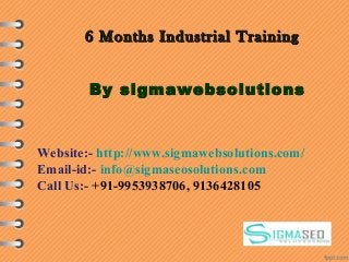 6 Months Industrial Training6 Months Industrial Training
By sigmawebsolutions
Website:- http://www.sigmawebsolutions.com/
Email-id:- info@sigmaseosolutions.com
Call Us:- +91-9953938706, 9136428105
 