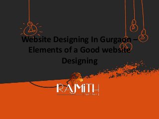 Website Designing In Gurgaon –
Elements of a Good website
Designing
 