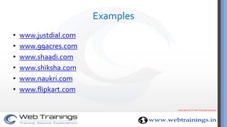 Examples
• www.justdial.com
• www.99acres.com
• www.shaadi.com
• www.shiksha.com
• www.naukri.com
• www.flipkart.com
 