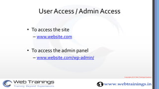 User Access / Admin Access
• To access the site
– www.website.com
• To access the admin panel
– www.website.com/wp-admin/
 