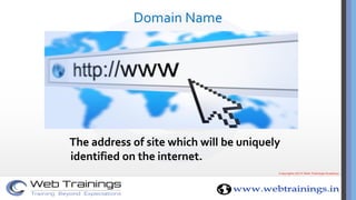 Domain Name
The address of site which will be uniquely
identified on the internet.
 