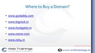 Where to Buy a Domain?
• www.godaddy.com
• www.bigrock.in
• www.hostgator.in
• www.name.com
• www.net4.in
 
