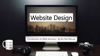 Website Design
Introduction to Web Services~ By Biz Net Rescue
 