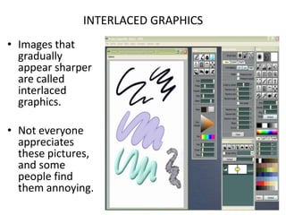 INTERLACED GRAPHICSImages that gradually appear sharper are called interlaced graphics.Not everyone appreciates these pictures, and some people find them annoying.