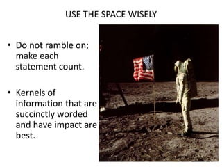 USE THE SPACE WISELYDo not ramble on; make each statement count.Kernels of information that are succinctly worded and have impact are best. 