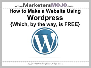 How to Make a Website Using  Wordpress {Which, by the way, is FREE} Copyright © 2009 AH Marketing Solutions, All Rights Reserved 