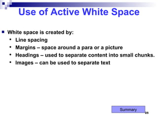 Use of Active White Space White space is created by: Line spacing Margins – space around a para or a picture Headings – used to separate content into small chunks. Images – can be used to separate text  Summary 