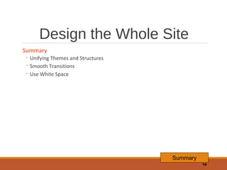 Design the Whole Site
Summary

◦ Unifying Themes and Structures
◦ Smooth Transitions
◦ Use White Space

Summary
19

 
